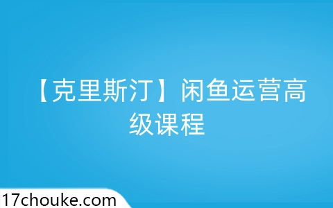 【克里斯汀】闲鱼运营高级课程-一起筹课网