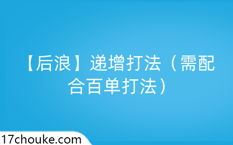 （后浪）递增打法『需配合百单打法』-一起筹课网