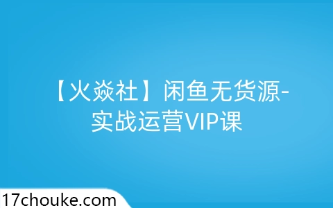 【火焱社】闲鱼无货源-实战运营VIP课-一起筹课网