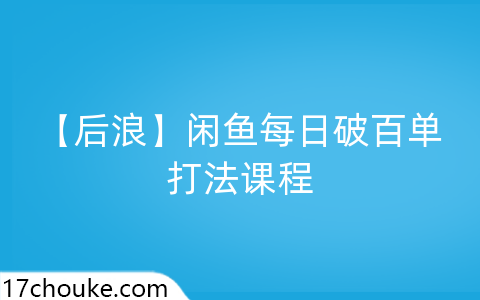 【后浪】闲鱼每日破百单打法课程-一起筹课网