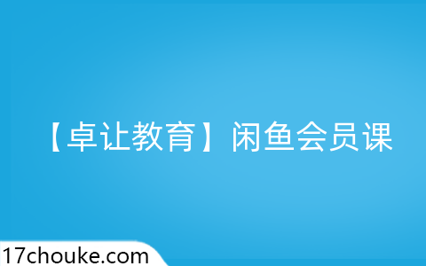 【卓让教育】闲鱼会员课-一起筹课网