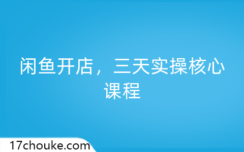 闲鱼开店，三天实操核心课程-一起筹课网