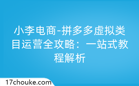 小李电商-拼多多虚拟类目运营全攻略：一站式教程解析-一起筹课网