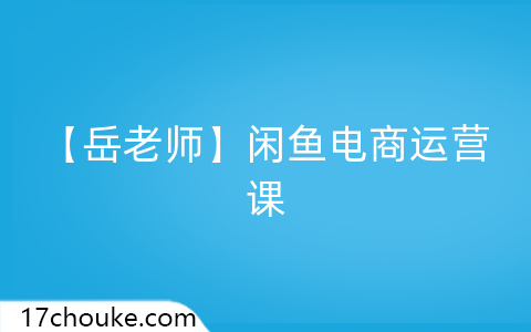 【岳老师】闲鱼电商运营课-一起筹课网