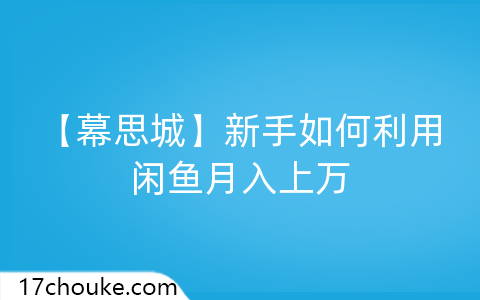 【幕思城】新手如何利用闲鱼月入上万-一起筹课网