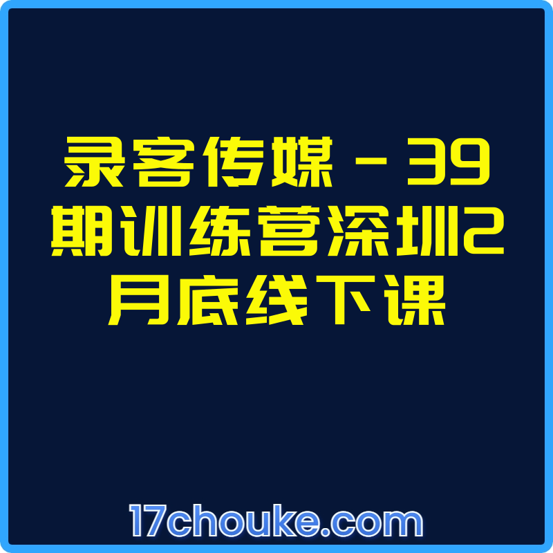录客传媒-39期训练营深圳2月底线下课【课程：16节】-一起筹课网