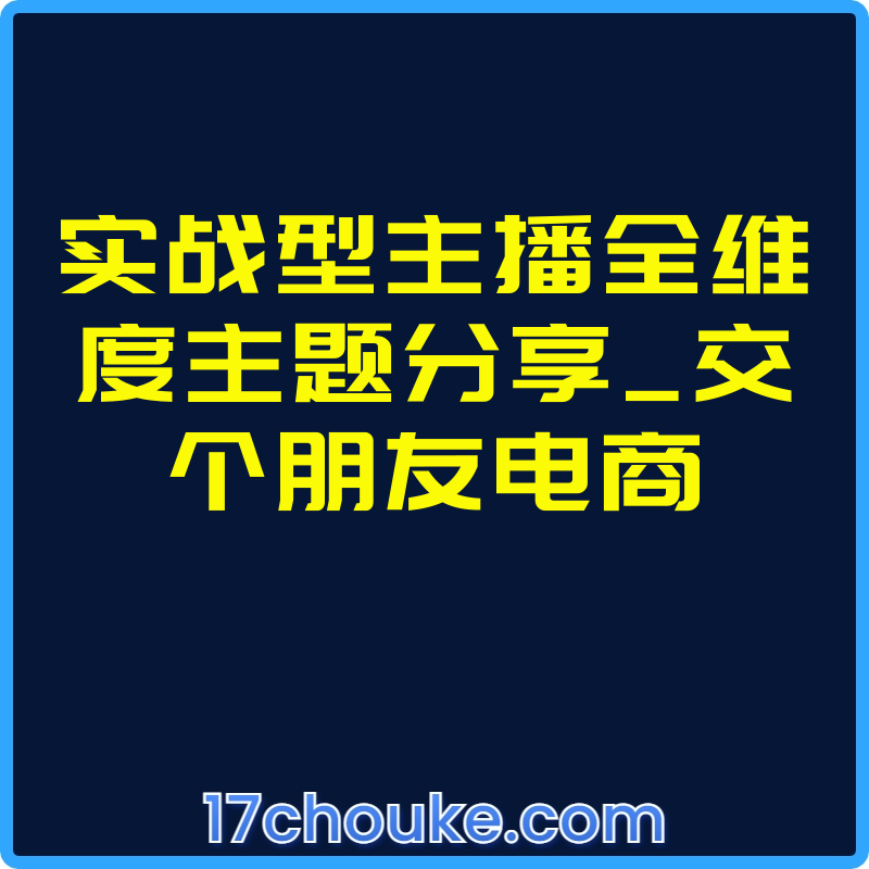 实战型主播全维度主题分享_交个朋友电商【课程：18节】-一起筹课网