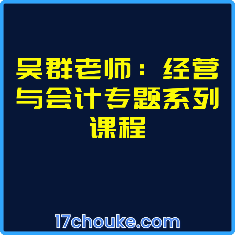 吴群老师：经营与会计专题系列课程【视频：6节】-一起筹课网
