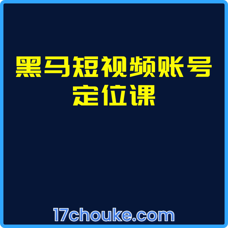 黑马短视频账号定位课【课程：21节】-一起筹课网