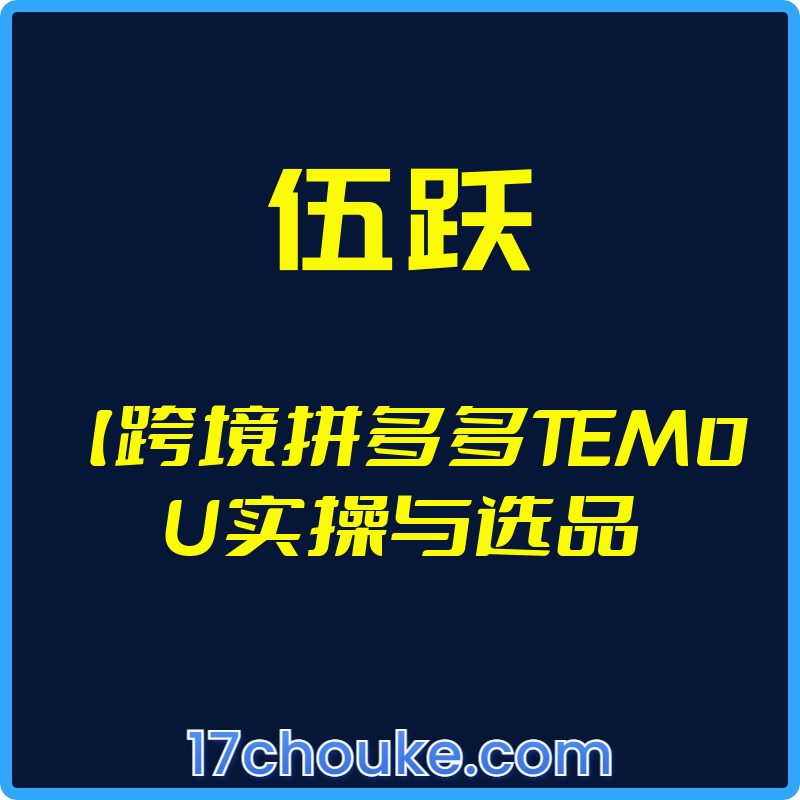 （伍跃）【跨境拼多多TEM0U实操与选品【视频：27节】【文件：6个】-一起筹课网