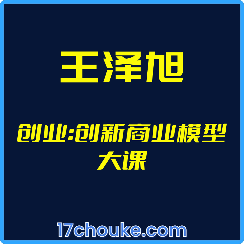 （王泽旭）创业：创新商业模型大课【视频：21节】-一起筹课网