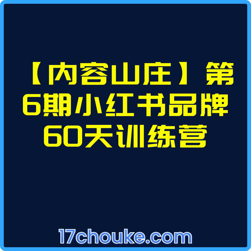 【内容山庄】第6期小红书品牌60天训练营【视频：16节】-一起筹课网
