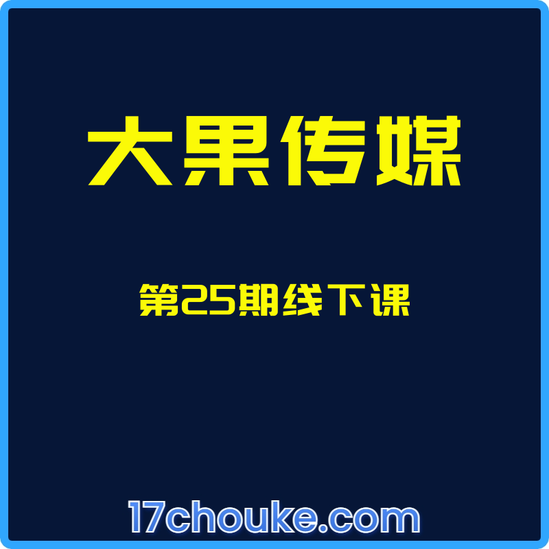 （大果传媒）第25期线下课【课程：12节】-一起筹课网