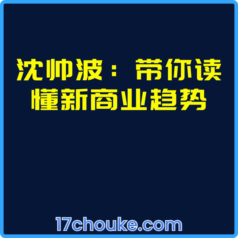 沈帅波：带你读懂新商业趋势【视频：32节】-一起筹课网