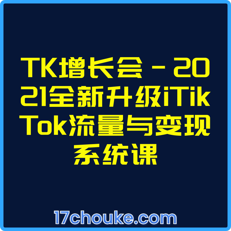 TK增长会-2021全新升级iTikTok流量与变现系统课【视频：36节】【文件：6个】-一起筹课网
