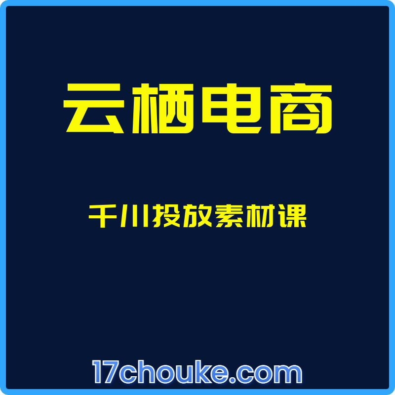 （云栖电商）千川投放素材课【课程：9节】-一起筹课网