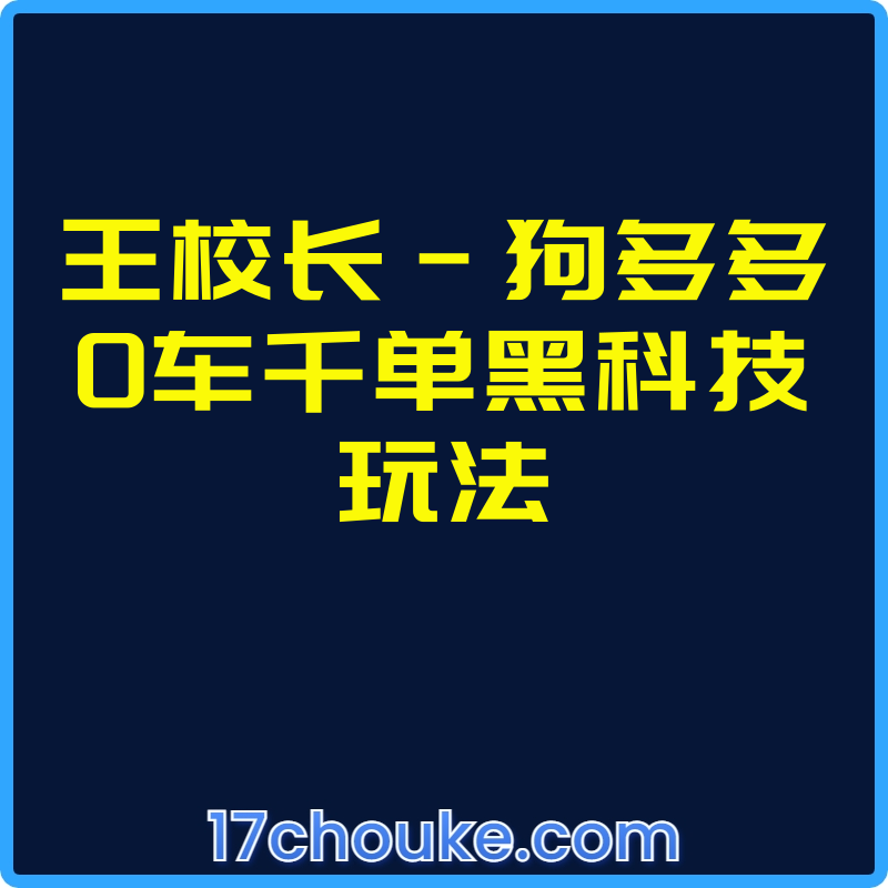 王校长-狗多多0车千单黑科技玩法【视频：13节】-一起筹课网