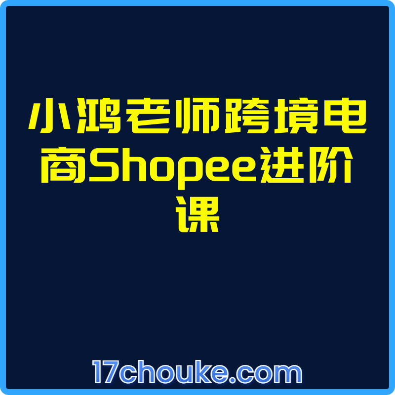 小鸿老师跨境电商Shopee进阶课【视频：19节】-一起筹课网