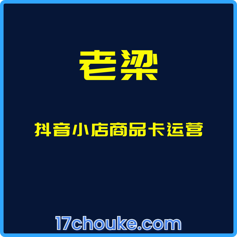 （老梁）抖音小店商品卡运营【课程：15节】-一起筹课网