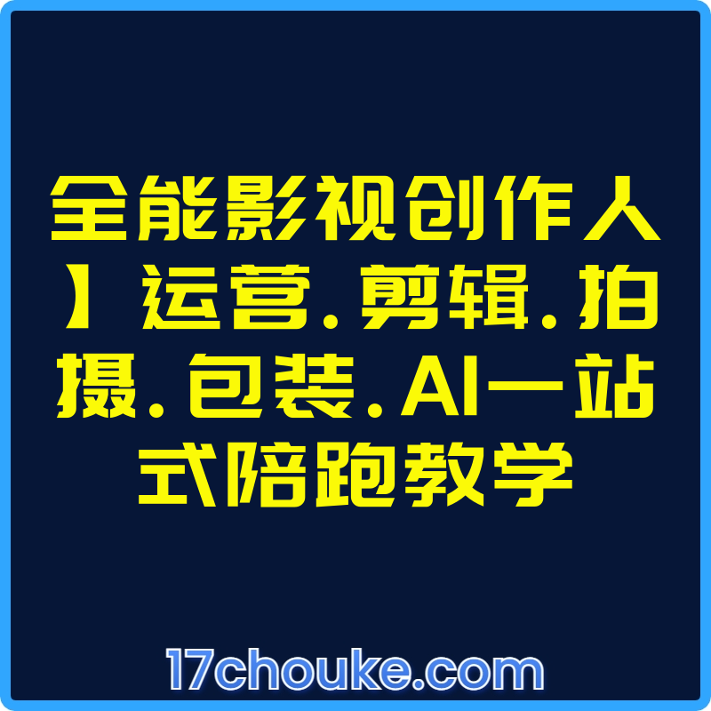 全能影视创作人】运营.剪辑.拍摄.包装.AI一站式陪跑教学【课程：83节】-一起筹课网