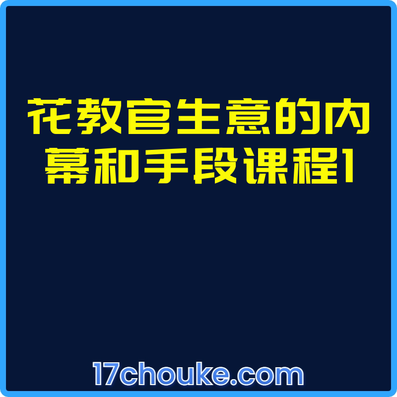 花教官生意的内幕和手段课程1【视频：20节】-一起筹课网