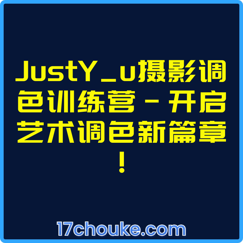 JustY_u摄影调色训练营-开启艺术调色新篇章！【课程：61节】【文件：20个】-一起筹课网
