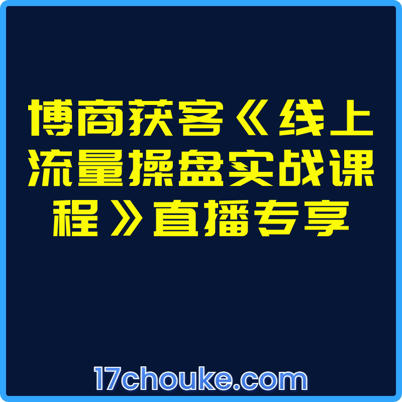 博商获客《线上流量操盘实战课程》直播专享【视频：8节】-一起筹课网