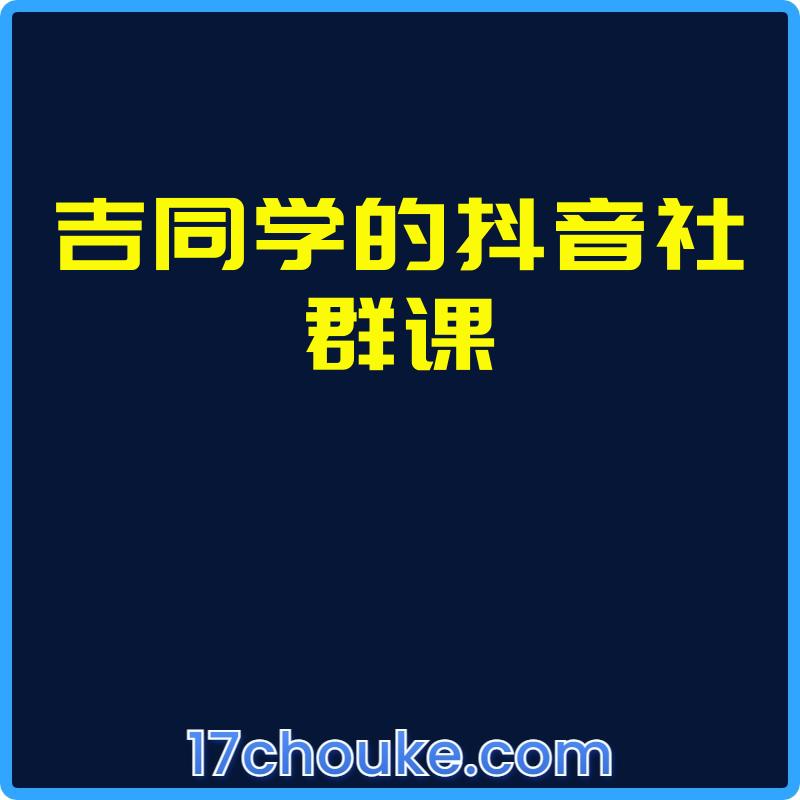 吉同学的抖音社群课【课程：47节】-一起筹课网