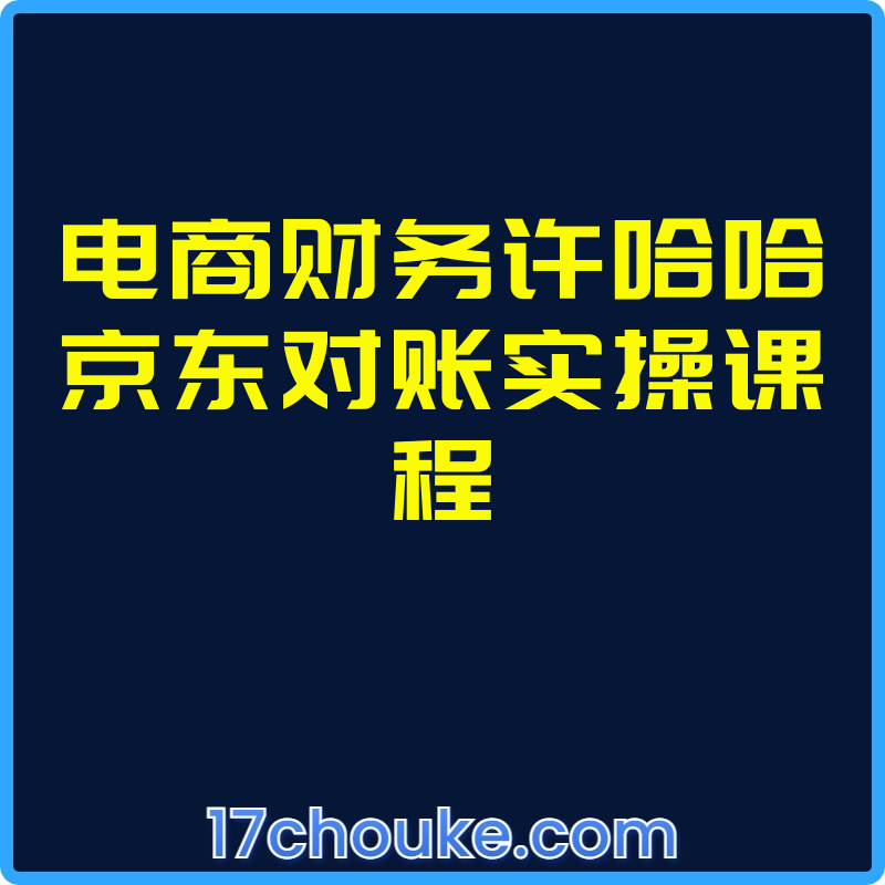 电商财务许哈哈京东对账实操课程【课程：18节】-一起筹课网