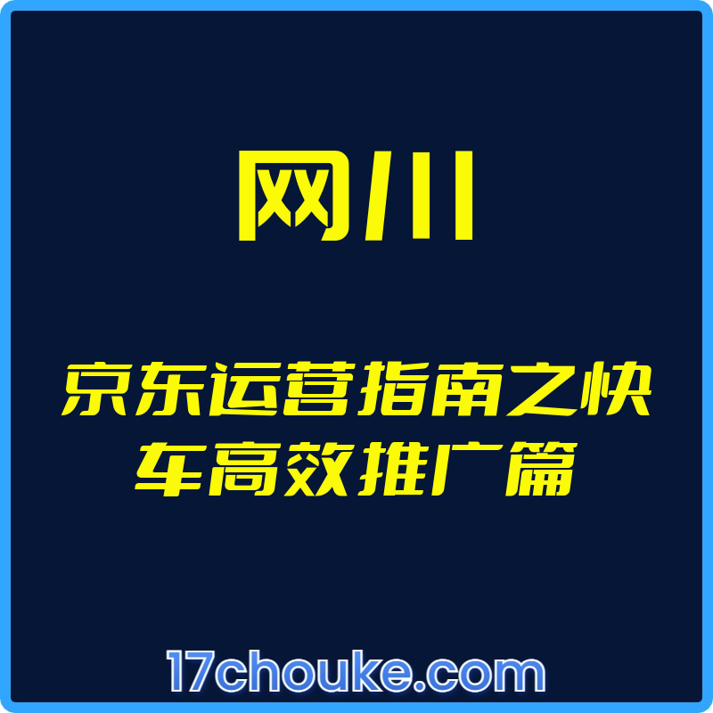 （网川）京东运营指南之快车高效推广篇【视频：10节】-一起筹课网