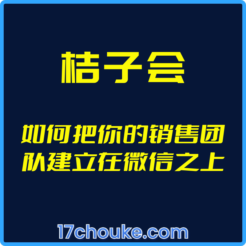 （桔子会）如何把你的销售团队建立在微信之上【视频：11节】-一起筹课网