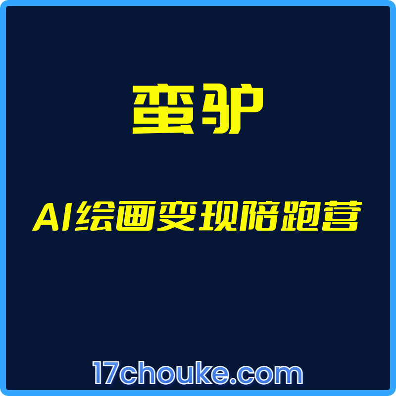 （蛮驴）AI绘画变现陪跑营【视频：11节】-一起筹课网