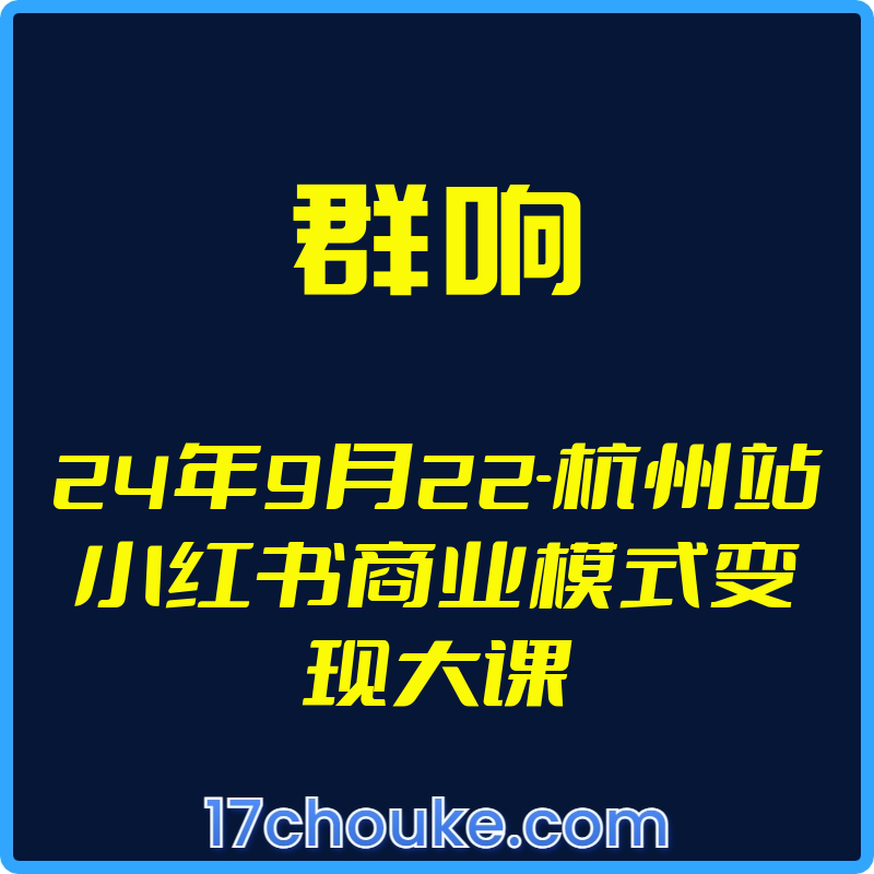 （群响）24年9月22-杭州站小红书商业模式变现大课【视频：3节】【文件：1个】-一起筹课网