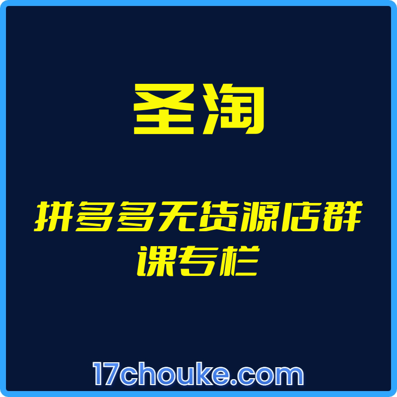 （圣淘）拼多多无货源店群课专栏【视频：8节】-一起筹课网