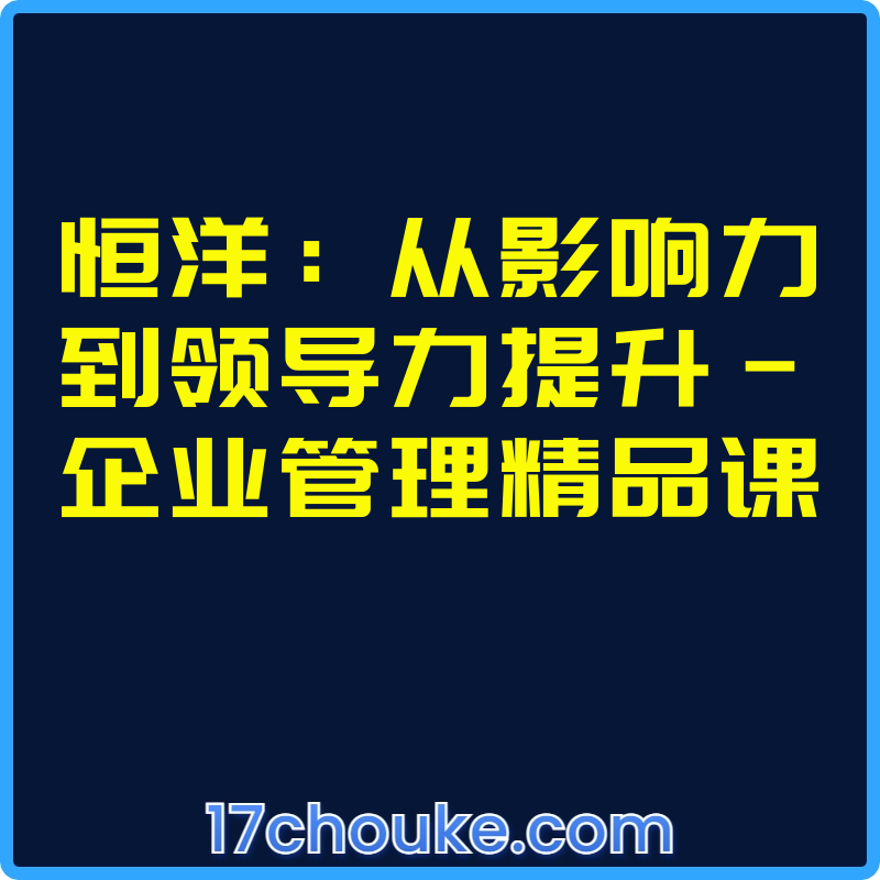 恒洋：从影响力到领导力提升-企业管理精品课【视频：23节】-一起筹课网