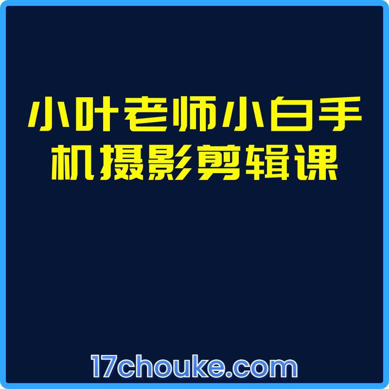 小叶老师小白手机摄影剪辑课【课程：41节】-一起筹课网