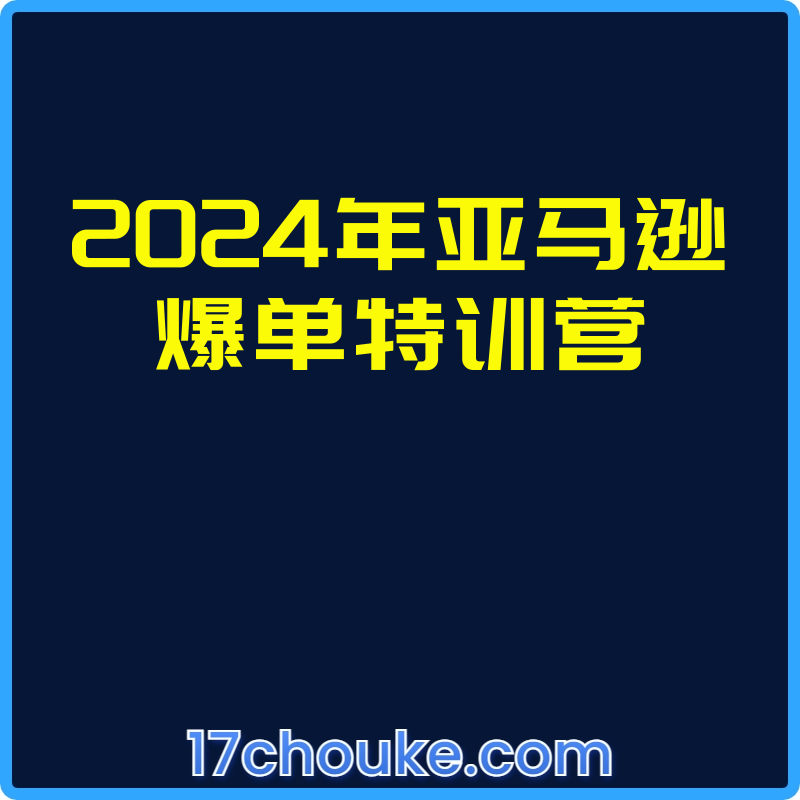 2024年亚马逊爆单特训营【视频：233节】【文件：8个】-一起筹课网