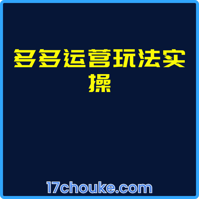 多多运营玩法实操【视频：15节】-一起筹课网
