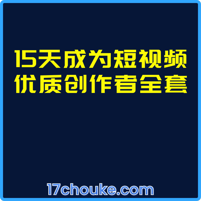 15天成为短视频优质创作者全套【课程：22节】-一起筹课网