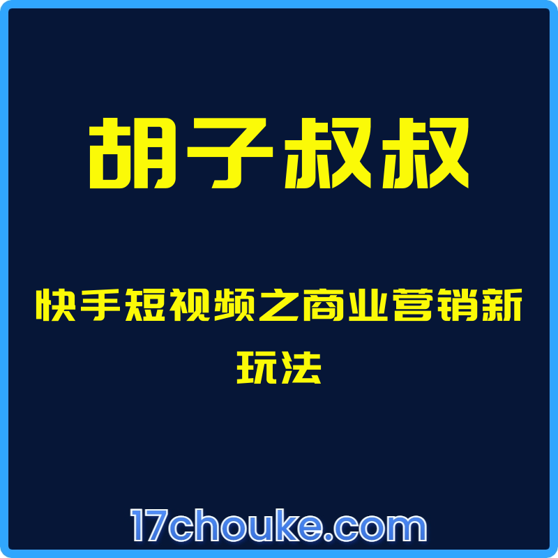 （胡子叔叔）快手短视频之商业营销新玩法【视频：15节】-一起筹课网