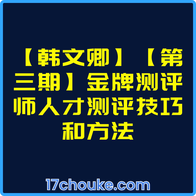 【韩文卿】【第三期】金牌测评师人才测评技巧和方法【文件：948个】-一起筹课网