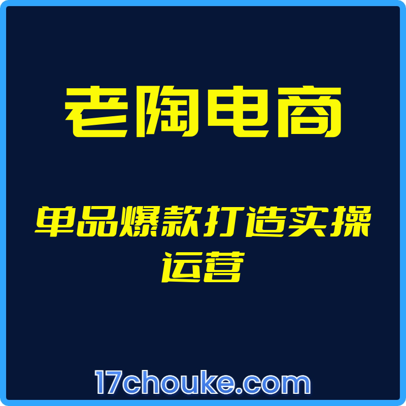 （老陶电商）单品爆款打造实操运营【视频：6节】-一起筹课网