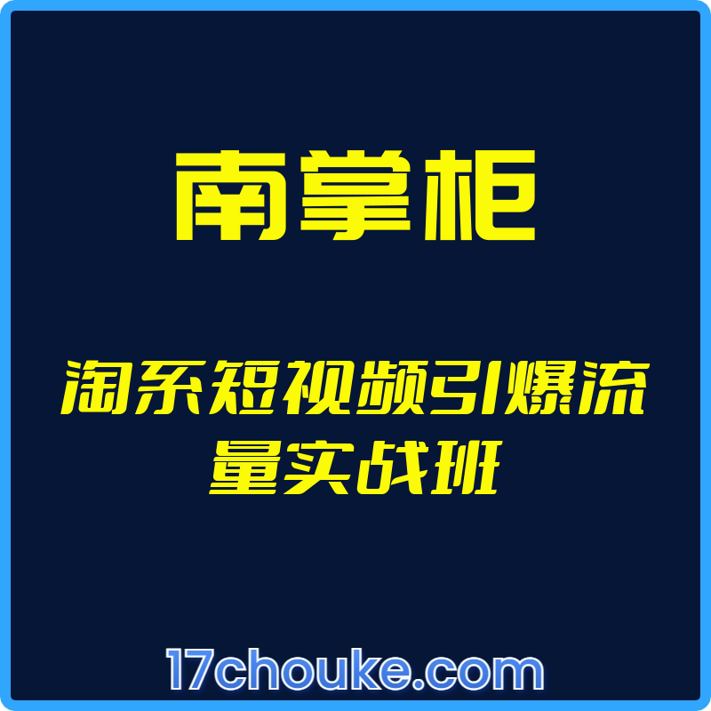 （南掌柜）淘系短视频引爆流量实战班【视频：5节】-一起筹课网