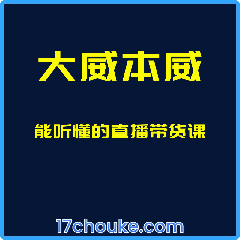 （大威本威）能听懂的直播带货课【课程：20节】-一起筹课网