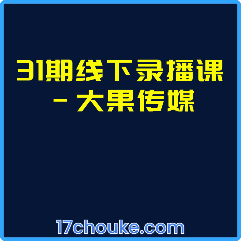 31期线下录播课-大果传媒【课程：15节】-一起筹课网