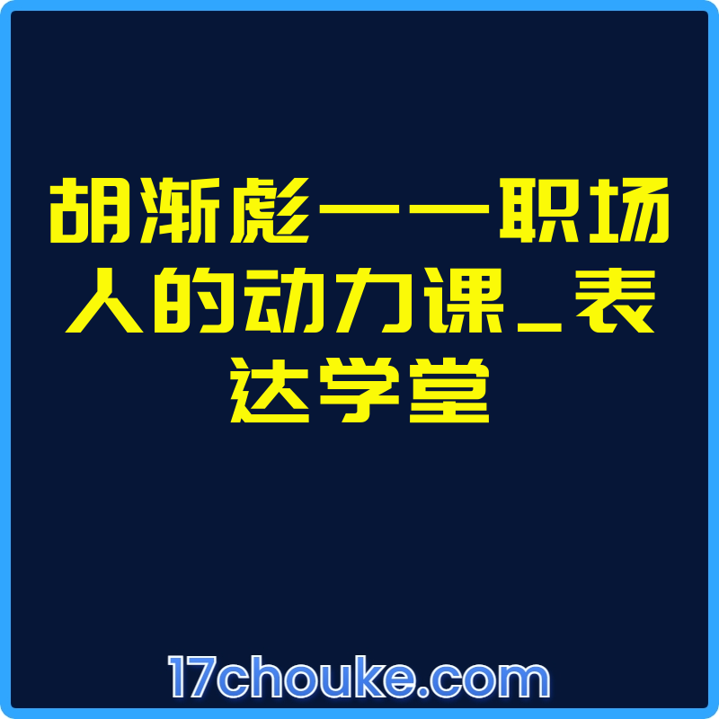 胡渐彪——职场人的动力课_表达学堂【课程：12节】-一起筹课网