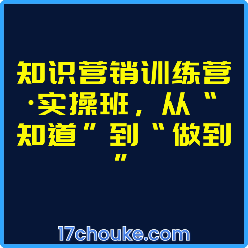 知识营销训练营·实操班，从“知道”到“做到”【文件：34个】-一起筹课网