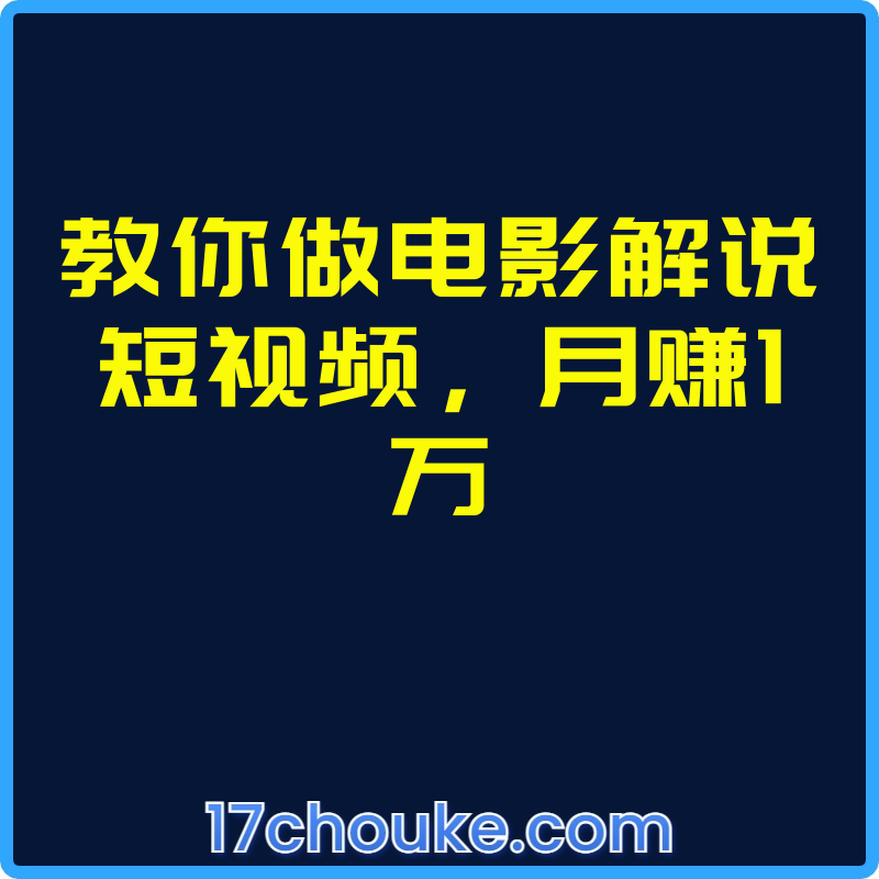 教你做电影解说短视频，月赚1万【课程：47节】-一起筹课网