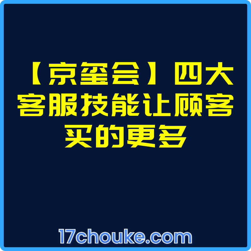 【京玺会】四大客服技能让顾客买的更多【视频：3节】-一起筹课网