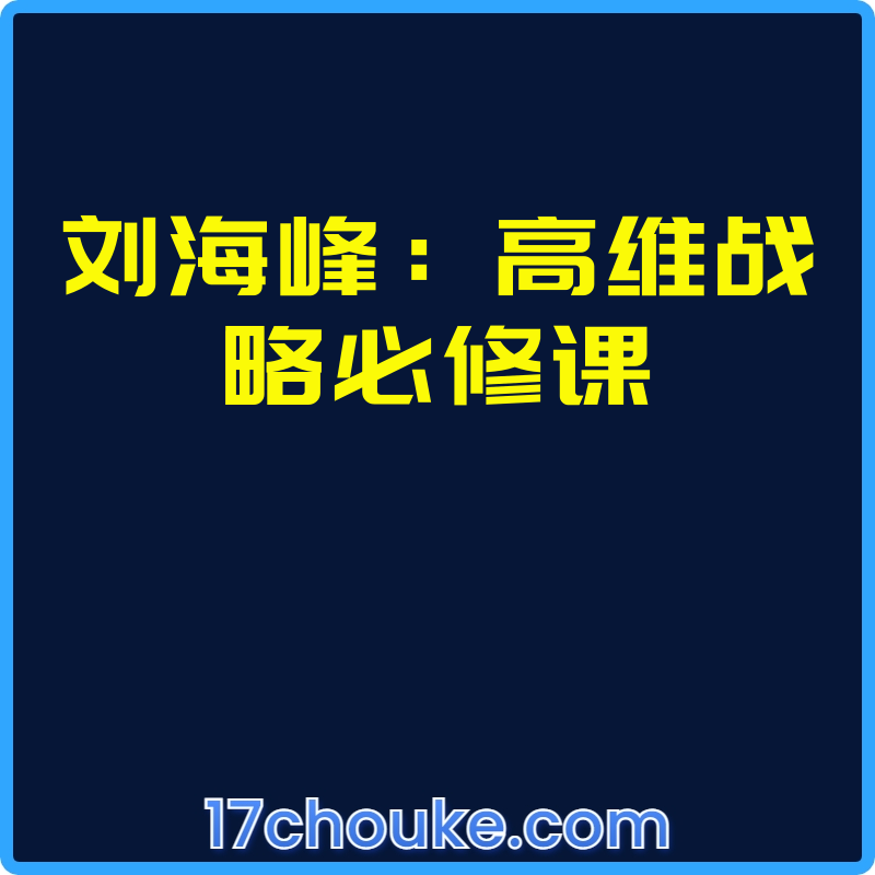 刘海峰：高维战略必修课【视频：34节】-一起筹课网